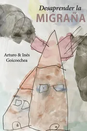 Portada del libro Desaprender la migraña de Arturo Goicoechea e Inés Goicoechea — guía práctica neurobiología de la migraña