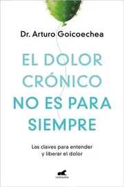 Portada del libro El dolor crónico no es para siempre de Arturo Goicoechea — las claves para entender y librarse del dolor, editorial Vergara Penguin Random House