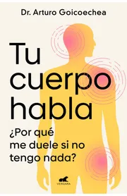 Portada del libro Tu cuerpo habla de Arturo Goicoechea — por qué me duele si no tengo nada, editorial Vergara Penguin Random House